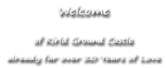 Welcome, of Kirld Ground Castle, already far over 20 Years of Love